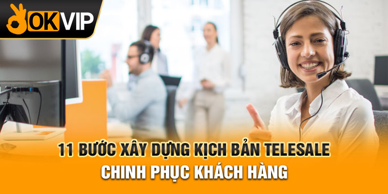 11 Bước Xây Dựng Kịch Bản Telesale Chinh Phục Khách Hàng
