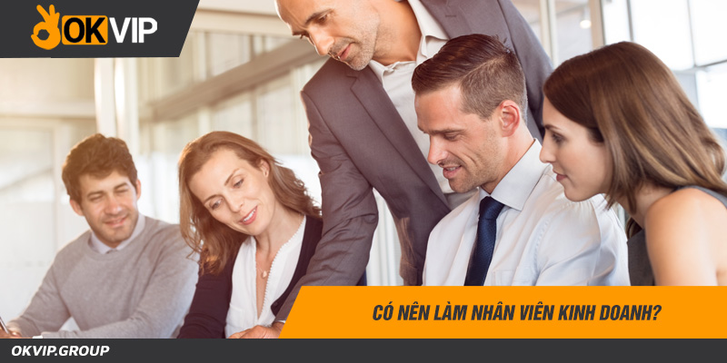 Làm nhân viên kinh doanh có khó không?