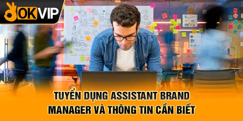 Tuyển dụng assistant brand manager và thông tin cần biết