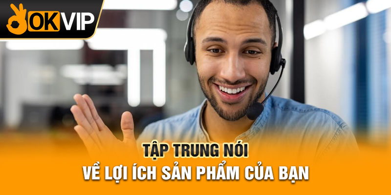 Tập trung nói về lợi ích sản phẩm của bạn
