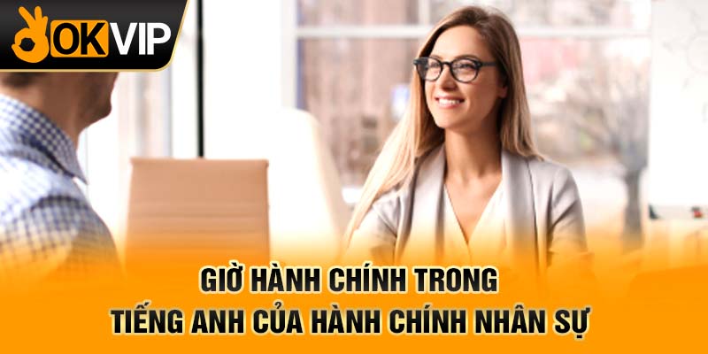 Giờ hành chính trong tiếng anh của hành chính nhân sự