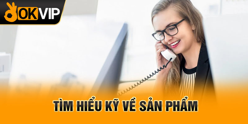 Tìm hiểu kỹ về sản phẩm