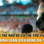 Làm thế nào để có thể trở thành bình luận viên bóng đá?