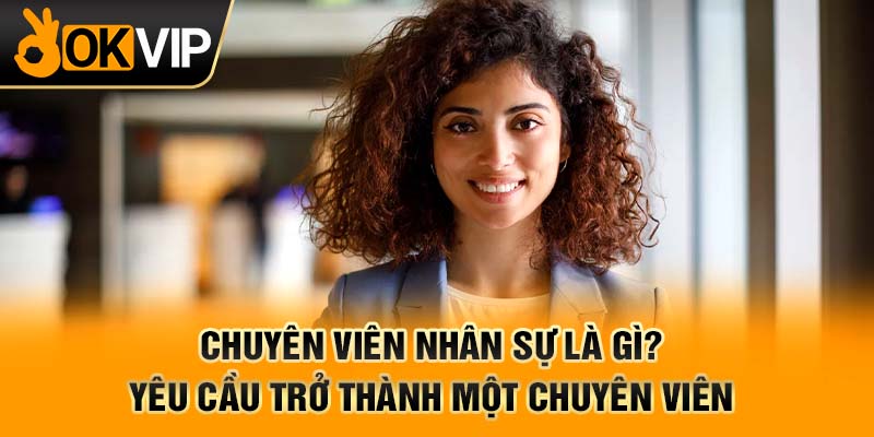 Chuyên viên nhân sự là gì? Yêu cầu trở thành một chuyên viên