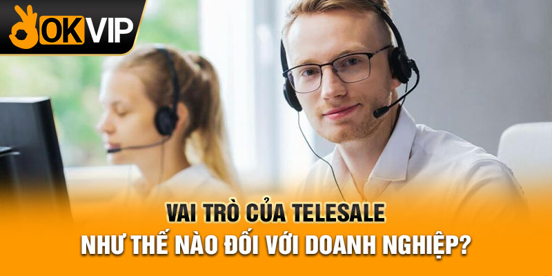 Vai trò của telesale như thế nào đối với doanh nghiệp?