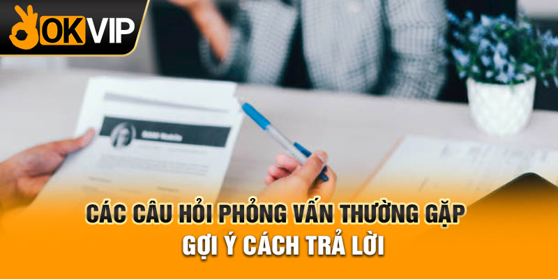 Các câu hỏi phỏng vấn thường gặp gợi ý cách trả lời hay nhất