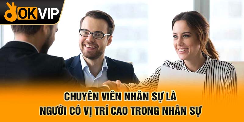 Chuyên viên nhân sự là người có vị trí cao trong nhân sự