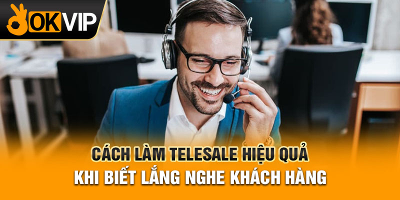 Cách làm telesale hiệu quả khi biết lắng nghe khách hàng