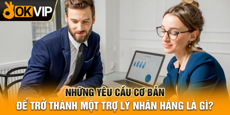 Những yêu cầu cơ bản để trở thành một trợ lý nhãn hàng là gì?