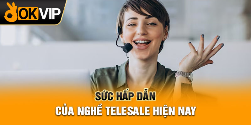 Sức hấp dẫn của nghề telesale hiện nay