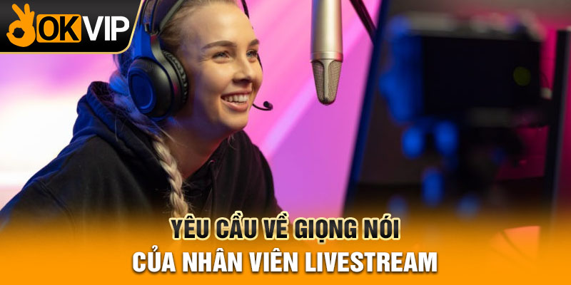Yêu cầu về giọng nói của nhân viên livestream