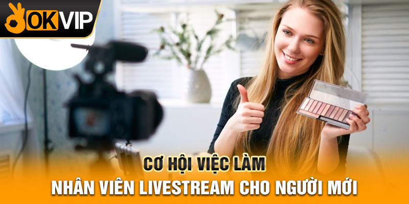Cơ hội việc làm nhân viên livestream cho người mới