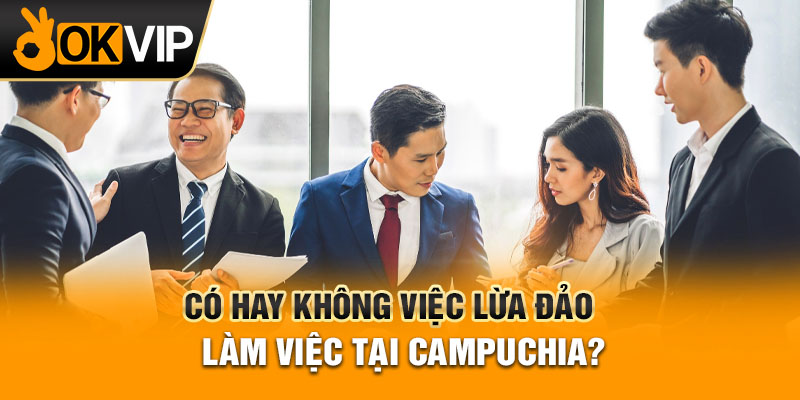 Có hay không việc lừa đảo làm việc tại Campuchia?