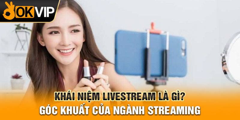 Khái niệm Livestream là gì? Góc khuất của ngành streaming