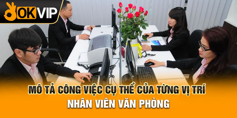 MÔ TẢ CÔNG VIỆC CỤ THỂ CỦA TỪNG VỊ TRÍ NHÂN VIÊN VĂN PHÒNG