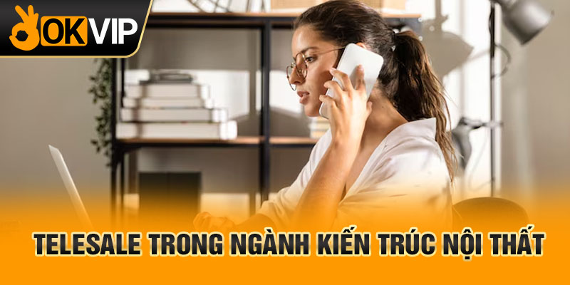 Telesale trong ngành kiến trúc nội thất