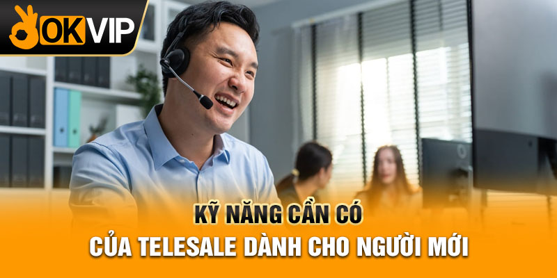 Kỹ năng cần có của Telesale dành cho người mới
