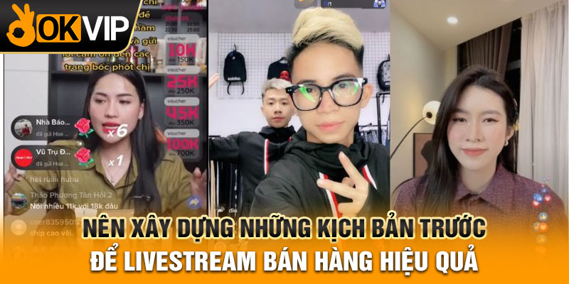 Nên xây dựng những kịch bản trước để livestream bán hàng hiệu quả