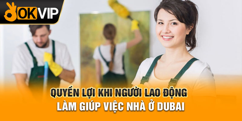 Quyền lợi khi người lao động làm giúp việc nhà ở Dubai