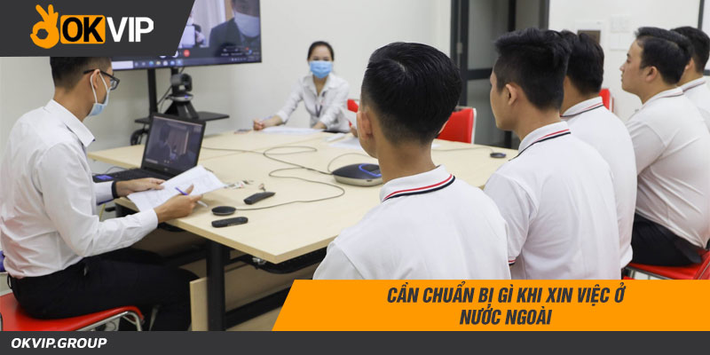 Cần chuẩn bị gì khi xin việc ở nước ngoài