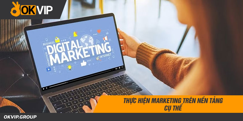 Thực hiện marketing trên nền tảng cụ thể