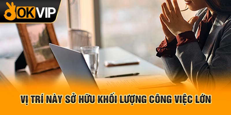 Vị trí này sở hữu khối lượng công việc lớn