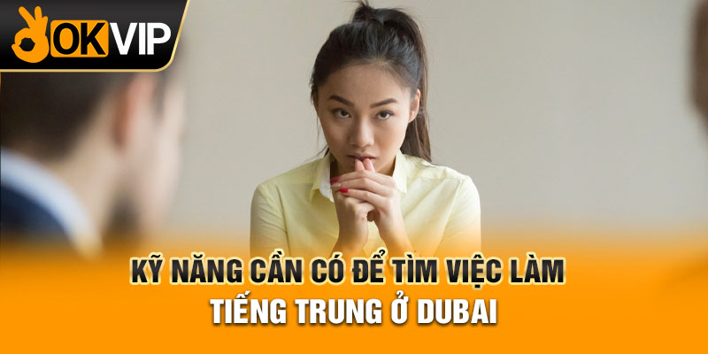 Kỹ năng cần có để tìm việc làm tiếng Trung ở Dubai