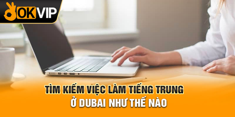 Tìm kiếm việc làm tiếng Trung ở Dubai như thế nào