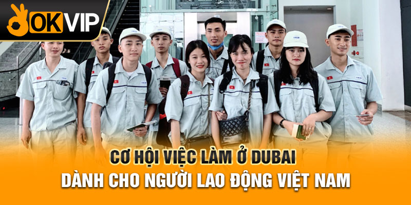 Cơ hội việc làm ở Dubai dành cho người lao động Việt Nam