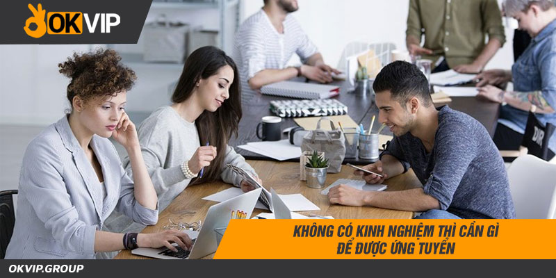 Không có kinh nghiệm thì cần gì để được ứng tuyển