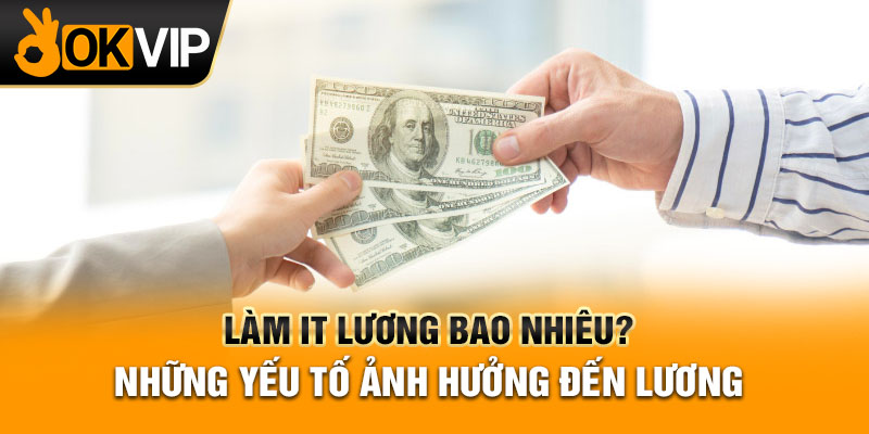 Làm IT lương bao nhiêu? Những yếu tố ảnh hưởng đến lương 