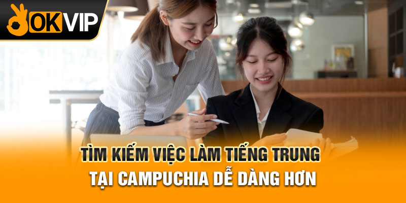 Tìm kiếm việc làm tiếng Trung tại Campuchia dễ dàng hơn