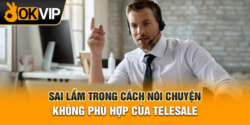 Sai lầm trong cách nói chuyện không phù hợp của telesale