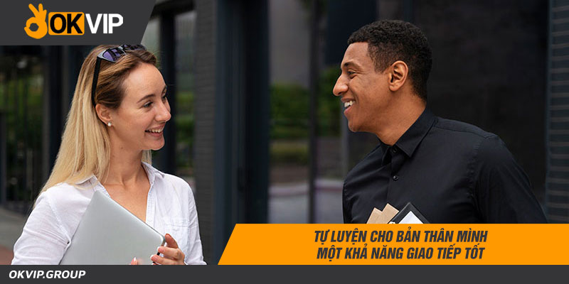 Tự luyện cho bản thân mình một khả năng giao tiếp tốt