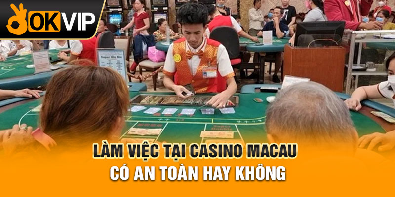Làm việc tại casino Macau có an toàn hay không