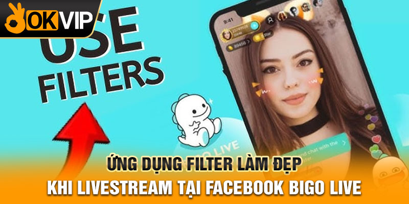 Ứng dụng filter làm đẹp khi livestream tại Facebook Bigo Live