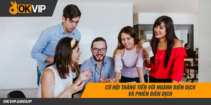 Cơ hội thăng tiến với ngành biên dịch và phiên biên dịch