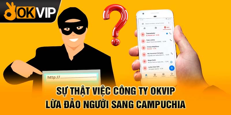 Sự thật việc Công ty OKVIP lừa đảo người sang Campuchia