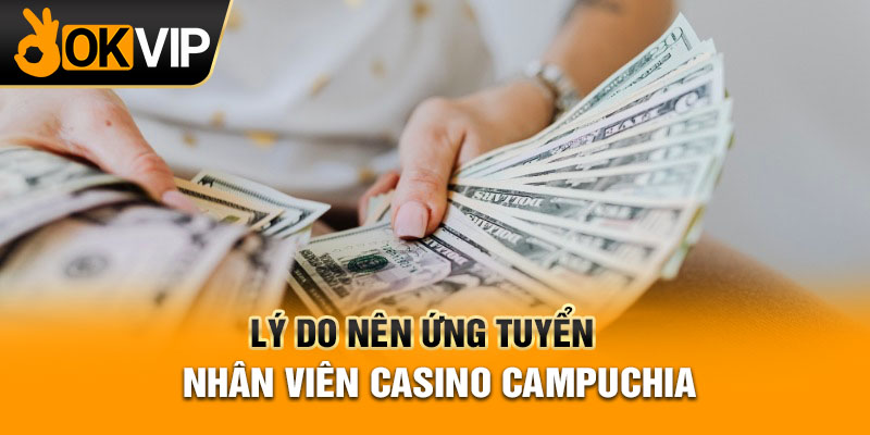 Lý do nên ứng tuyển nhân viên casino Campuchia