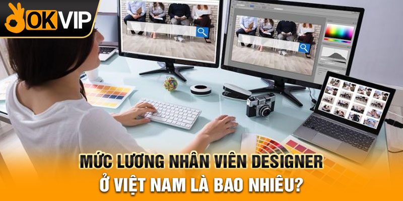 Mức lương nhân viên Designer ở Việt Nam là bao nhiêu?