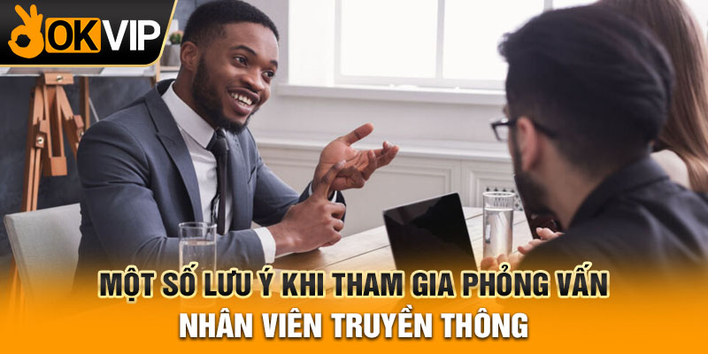 Một số lưu ý khi tham gia phỏng vấn nhân viên truyền thông