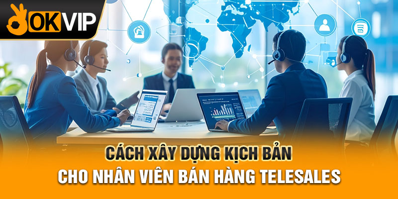 Cách xây dựng kịch bản cho nhân viên bán hàng telesales