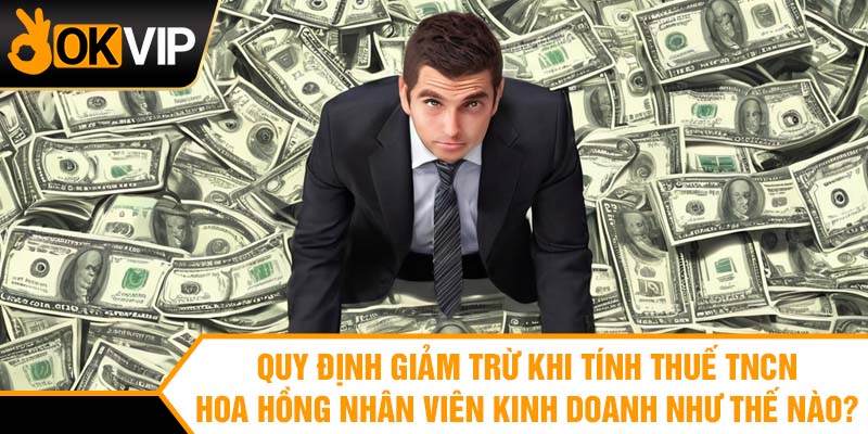 Quy định giảm trừ khi tính thuế tncn hoa hồng nhân viên kinh doanh như thế nào?