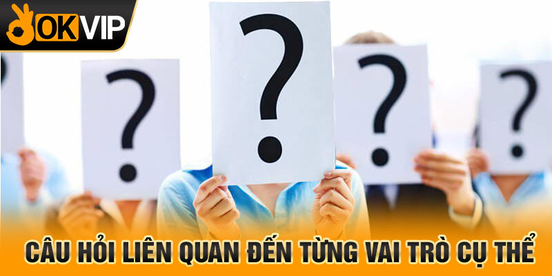 Câu hỏi liên quan đến từng vai trò cụ thể