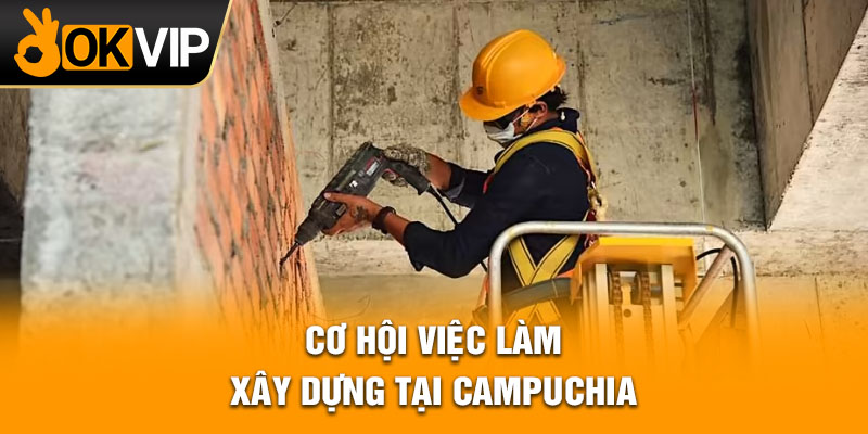 Cơ hội việc làm xây dựng tại Campuchia