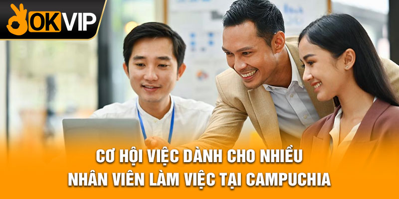 Cơ hội việc dành cho nhiều nhân viên làm việc tại Campuchia