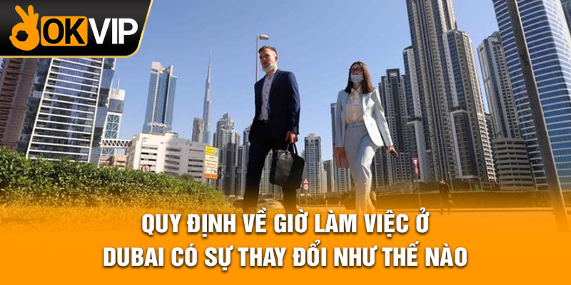 Quy định về giờ làm việc ở Dubai có sự thay đổi như thế nào?