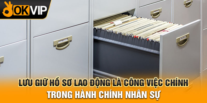 Lưu giữ hồ sơ lao động là công việc chính trong hành chính nhân sự