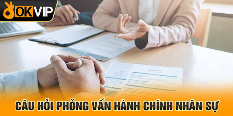 Câu hỏi phỏng vấn hành chính nhân sự