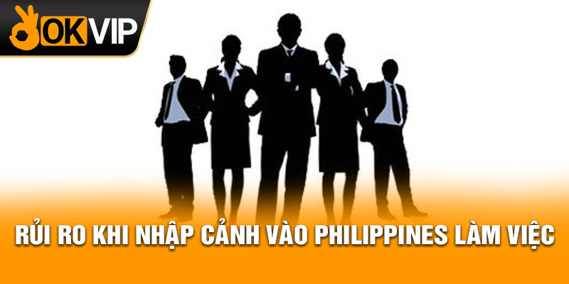 Rủi ro khi nhập cảnh vào Philippines làm việc